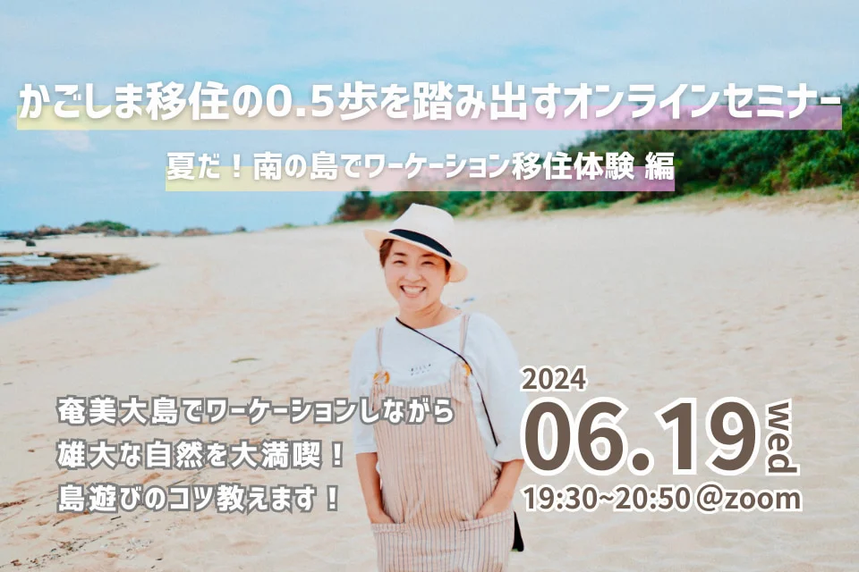 「かごしま移住の0.5歩を踏み出すオンラインセミナー2024」vol.1 夏だ！南の島でワーケーション移住体験 編 | 移住関連イベント情報