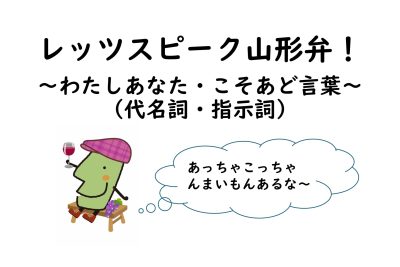 レッツスピーク山形弁！～わたしあなた・こそあど言葉～（代名詞・指示詞） | 地域のトピックス