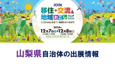 【山梨県の出展情報】 JOIN移住・交流＆地域おこしフェア2024～ここからはじまる 地域とのつながり～ | 地域のトピックス